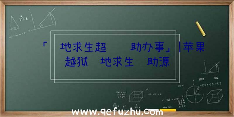 「绝地求生超级辅助办事」|苹果越狱绝地求生辅助源